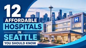 12 Affordable Hospitals in Seattle You Should Know